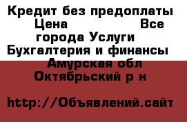 Кредит без предоплаты.  › Цена ­ 1 500 000 - Все города Услуги » Бухгалтерия и финансы   . Амурская обл.,Октябрьский р-н